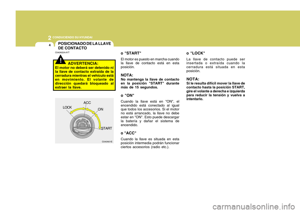 Hyundai Accent 2008  Manual del propietario (in Spanish) 2 CONDUCIENDO SU HYUNDAI
4
!
POSICIONADO DE LA LLAVE DE CONTACTO
o "LOCK"
La llave de contacto puede ser
insertada o extraída cuando la 
cerradura está situada en estaposición.
NOTA: Si le resulta 