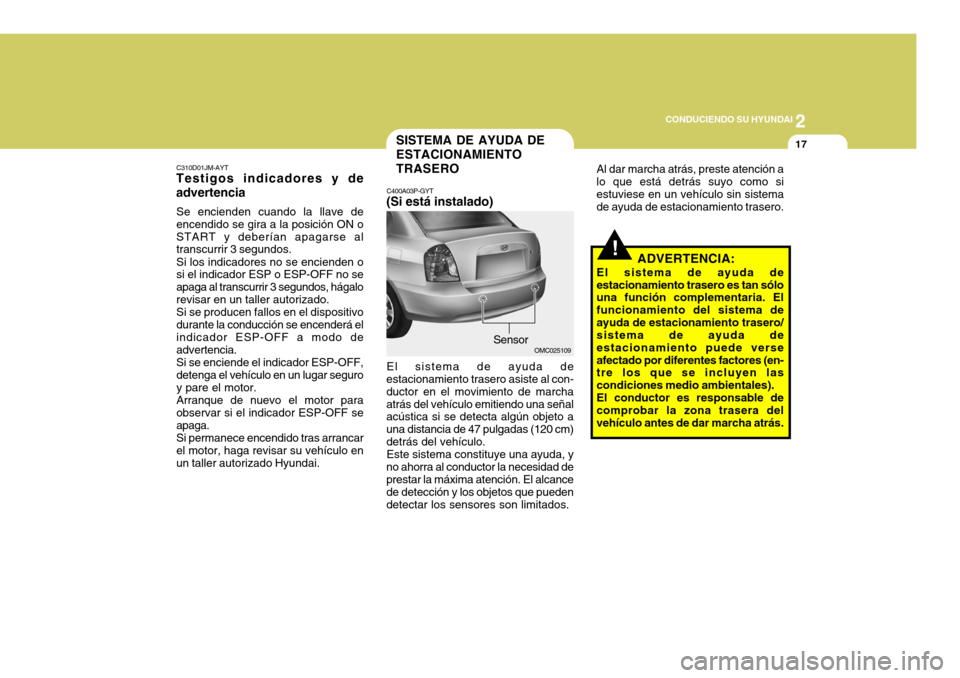Hyundai Accent 2008  Manual del propietario (in Spanish) 2
CONDUCIENDO SU HYUNDAI
17
!
C310D01JM-AYT
Testigos indicadores y de advertencia
Se encienden cuando la llave de encendido se gira a la posición ON oSTART y deberían apagarse al transcurrir 3 segun