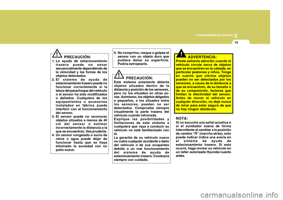 Hyundai Accent 2008  Manual del propietario (in Spanish) 2
CONDUCIENDO SU HYUNDAI
19
!PRECAUCIÓN:
1. La ayuda de estacionamiento trasero puede no sonar secuencialmente dependiendo de la velocidad y las fomas de los objetos detectados.
2. El sistema de ayud
