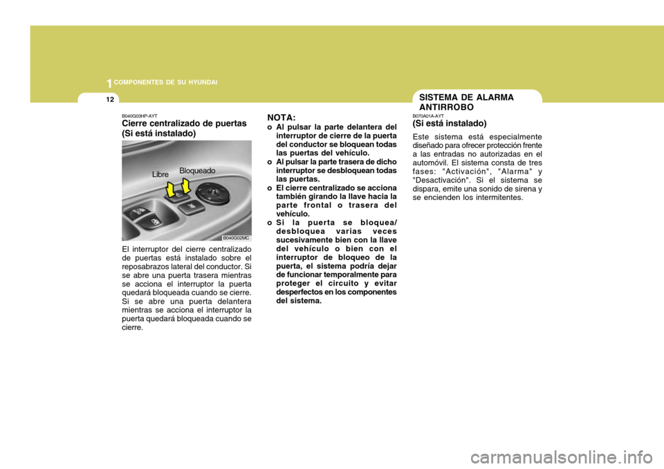 Hyundai Accent 2008  Manual del propietario (in Spanish) 1COMPONENTES DE SU HYUNDAI
12
B070A01A-AYT (Si está instalado) Este sistema está especialmente diseñado para ofrecer protección frente a las entradas no autorizadas en elautomóvil. El sistema con