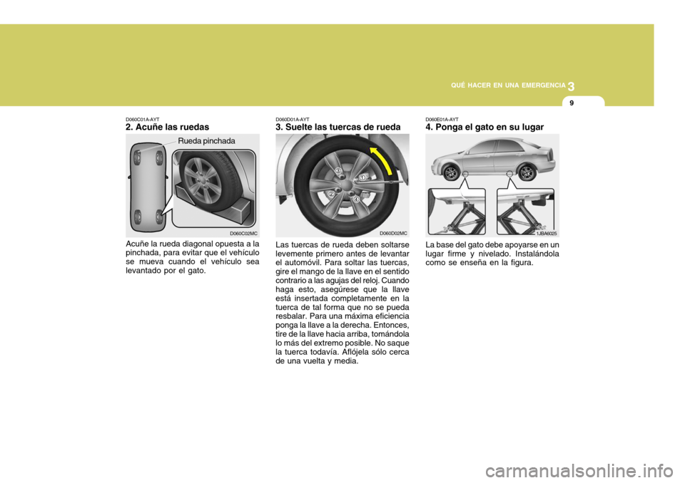 Hyundai Accent 2008  Manual del propietario (in Spanish) 3
QUÉ HACER EN UNA EMERGENCIA
9
D060D02MC
D060D01A-AYT
3. Suelte las tuercas de rueda
Las tuercas de rueda deben soltarse
levemente primero antes de levantar el automóvil. Para soltar las tuercas, g