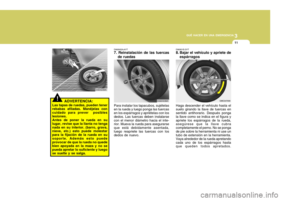 Hyundai Accent 2008  Manual del propietario (in Spanish) 3
QUÉ HACER EN UNA EMERGENCIA
11
D060H03MC
OMC047009
D060H02A-AYT
7. Reinstalación de las tuercas
de ruedas
Para instalar los tapacubos, sujételas
en la rueda y luego ponga las tuercas en los espá