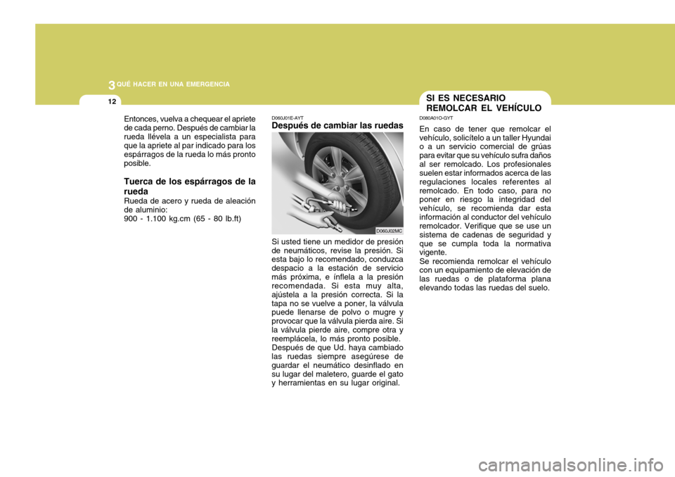 Hyundai Accent 2008  Manual del propietario (in Spanish) 3QUÉ HACER EN UNA EMERGENCIA
12
D060J01E-AYT
Después de cambiar las ruedas
Si usted tiene un medidor de presión
de neumáticos, revise la presión. Si esta bajo lo recomendado, conduzca despacio a 