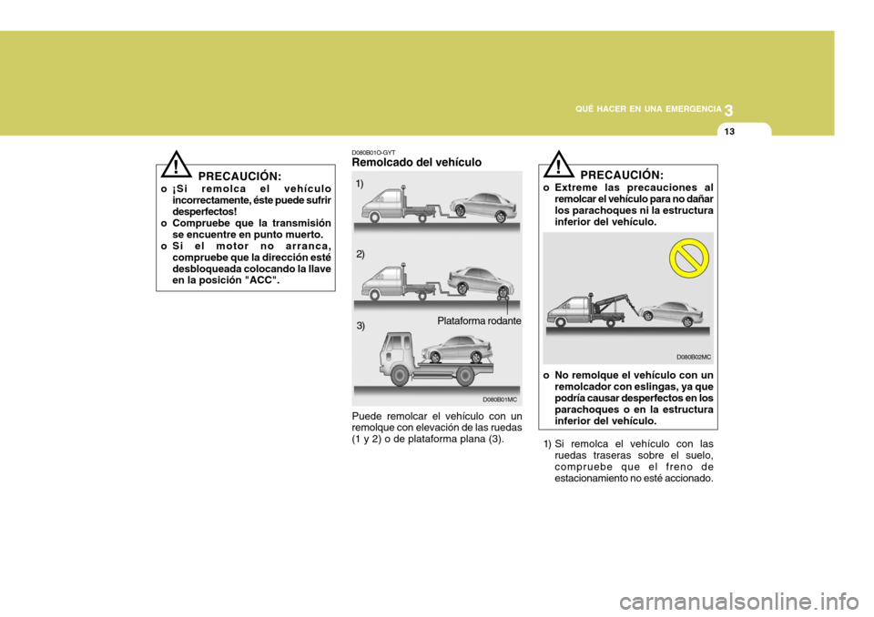 Hyundai Accent 2008  Manual del propietario (in Spanish) 3
QUÉ HACER EN UNA EMERGENCIA
13
PRECAUCIÓN:
o ¡Si remolca el vehículo incorrectamente, éste puede sufrir desperfectos!
o Compruebe que la transmisión se encuentre en punto muerto.
o Si el motor