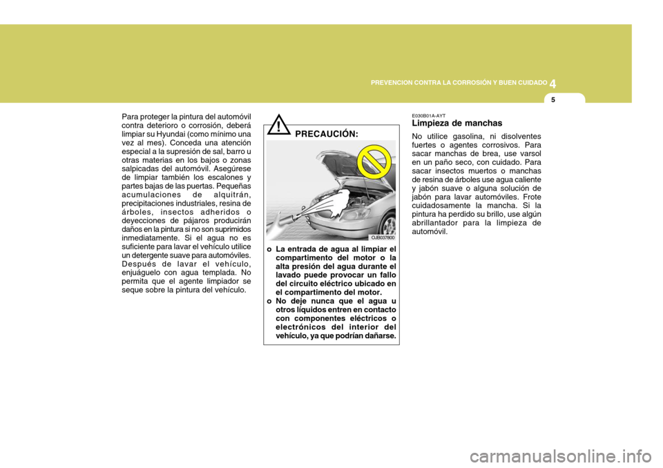 Hyundai Accent 2008  Manual del propietario (in Spanish) 4
CORROSION PREVENTION AND APPEARANCE CARE
5
4
PREVENCION CONTRA LA CORROSIÓN Y BUEN CUIDADO
5
Para proteger la pintura del automóvil contra deterioro o corrosión, deberálimpiar su Hyundai (como m