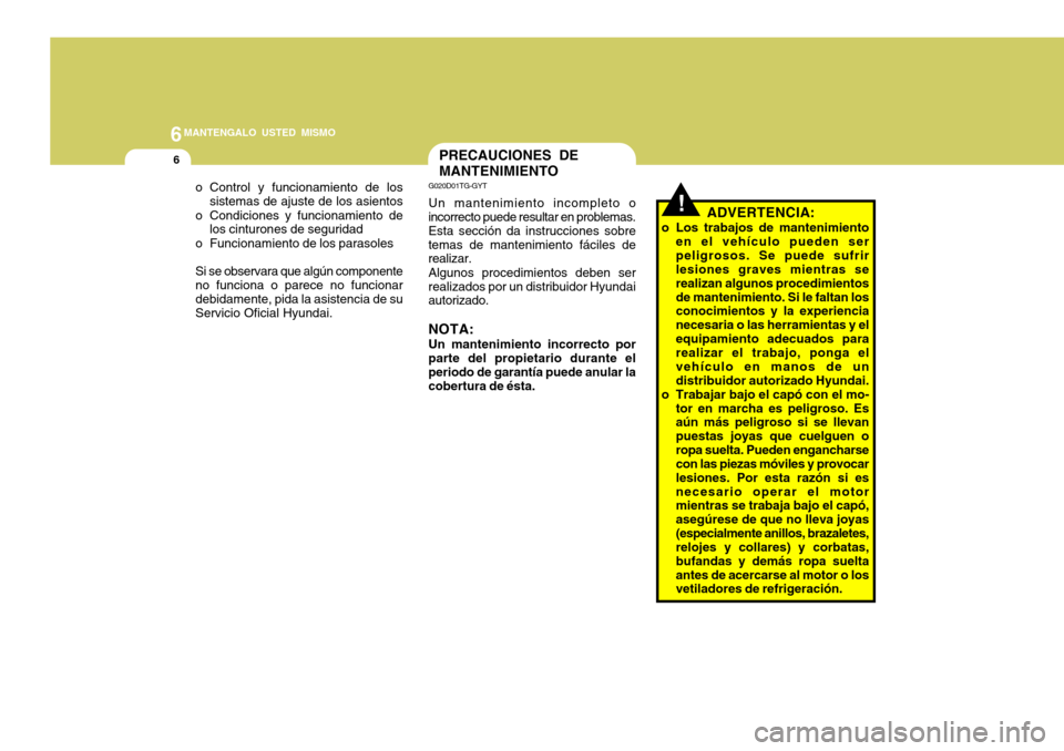 Hyundai Accent 2008  Manual del propietario (in Spanish) 6MANTENGALO USTED MISMO
6
o Control y funcionamiento de lossistemas de ajuste de los asientos
o Condiciones y funcionamiento de los cinturones de seguridad
o Funcionamiento de los parasoles Si se obse