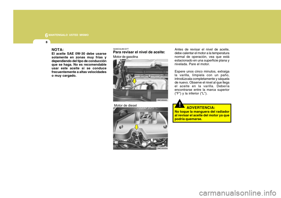 Hyundai Accent 2008  Manual del propietario (in Spanish) 6MANTENGALO USTED MISMO
8
!
NOTA: El aceite SAE 0W-30 debe usarse solamente en zonas muy frías ydependiendo del tipo de conducción que se haga. No es recomendable usar este aceite si se conducefrecu