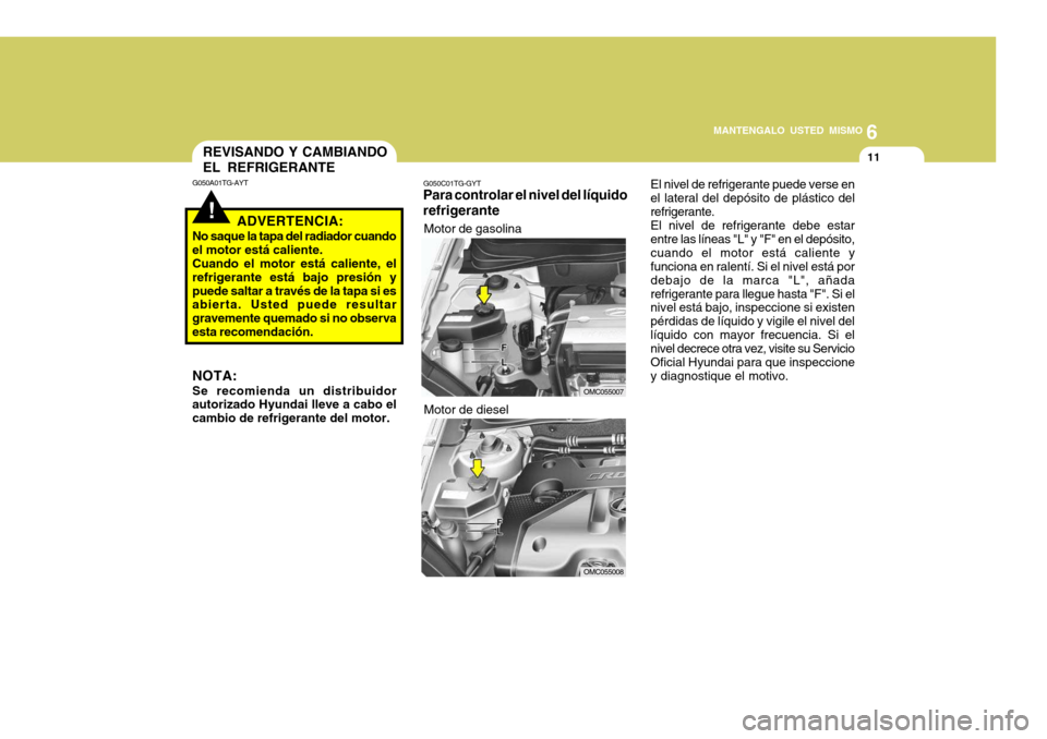 Hyundai Accent 2008  Manual del propietario (in Spanish) 6
MANTENGALO USTED MISMO
11
!
REVISANDO Y CAMBIANDO EL REFRIGERANTE
G050A01TG-AYT
ADVERTENCIA:
No saque la tapa del radiador cuando el motor está caliente.Cuando el motor está caliente, elrefrigeran