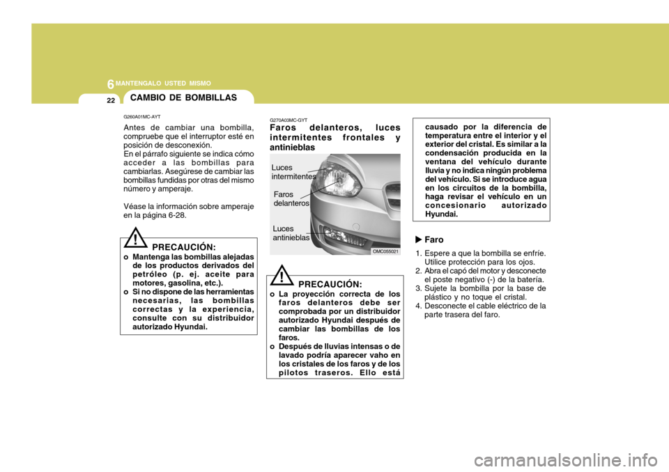 Hyundai Accent 2008  Manual del propietario (in Spanish) 6MANTENGALO USTED MISMO
22
causado por la diferencia de temperatura entre el interior y el exterior del cristal. Es similar a la condensación producida en laventana del vehículo durante lluvia y no 