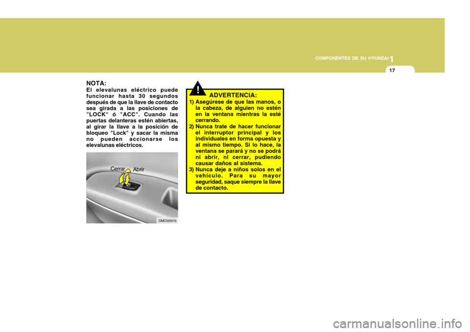 Hyundai Accent 2008  Manual del propietario (in Spanish) 1
COMPONENTES DE SU HYUNDAI
17
!ADVERTENCIA:
1) Asegúrese de que las manos, o la cabeza, de alguien no estén en la ventana mientras la esté cerrando.
2) Nunca trate de hacer funcionar el interrupto