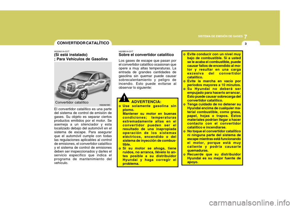 Hyundai Accent 2008  Manual del propietario (in Spanish) 7
SISTEMA DE EMISIÓN DE GASES
3
H020A01MC
CONVERTIDOR CATALÍTICO
Convertidor catalítico H020B01A-GYT
Sobre el convertidor catalítico
Los gases de escape que pasan por
el convertidor catalítico oc
