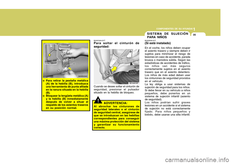 Hyundai Accent 2008  Manual del propietario (in Spanish) 1
COMPONENTES DE SU HYUNDAI
35
!
SISTEMA DE SUJECIÓN PARA NIÑOS
ADVERTENCIA:
Al abrochar los cinturones de
seguridad laterales o el cinturón de seguridad central, asegúrese deque se introduzcan en