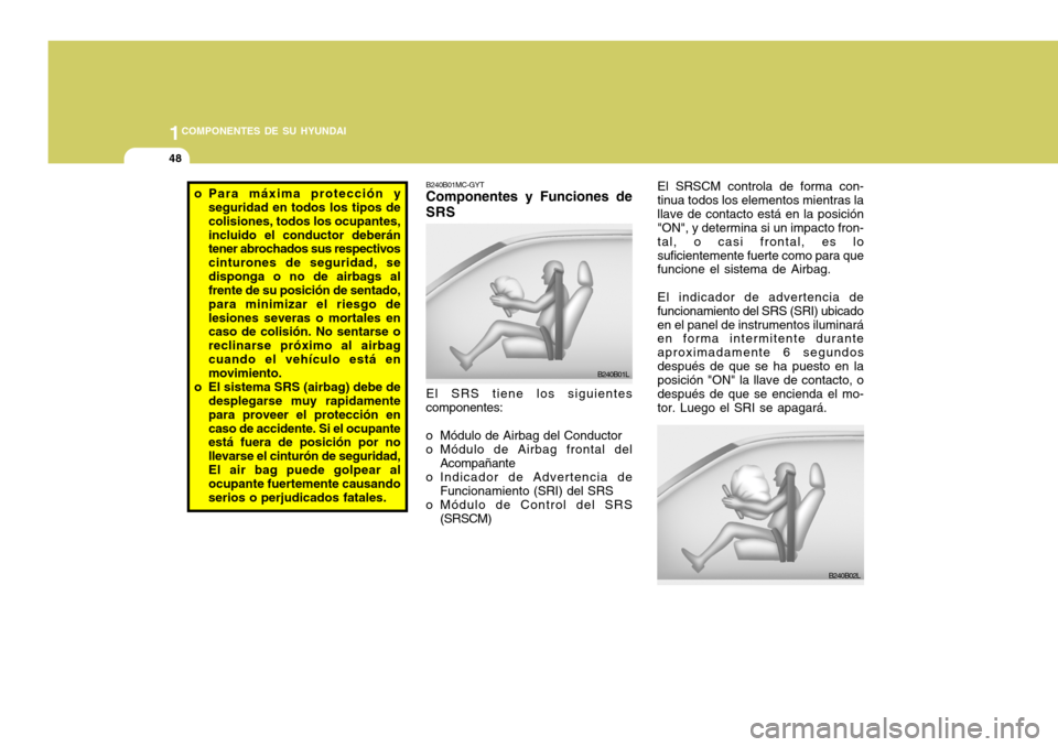 Hyundai Accent 2008  Manual del propietario (in Spanish) 1COMPONENTES DE SU HYUNDAI
48
El SRS tiene los siguientes componentes:
o Módulo de Airbag del Conductor
o Módulo de Airbag frontal del Acompañante
o Indicador de Advertencia de Funcionamiento (SRI)