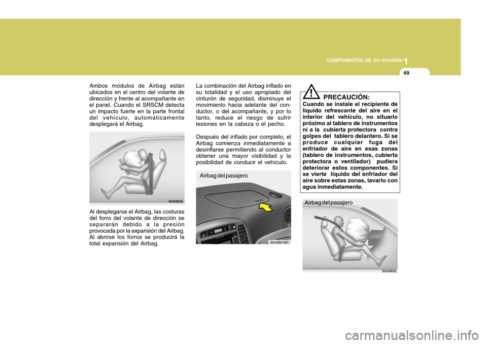 Hyundai Accent 2008  Manual del propietario (in Spanish) 1
COMPONENTES DE SU HYUNDAI
49
PRECAUCIÓN:
Cuando se instale el recipiente de
líquido refrescante del aire en el interior del vehículo, no situarlo próximo al tablero de instrumentos ni a la  cubi