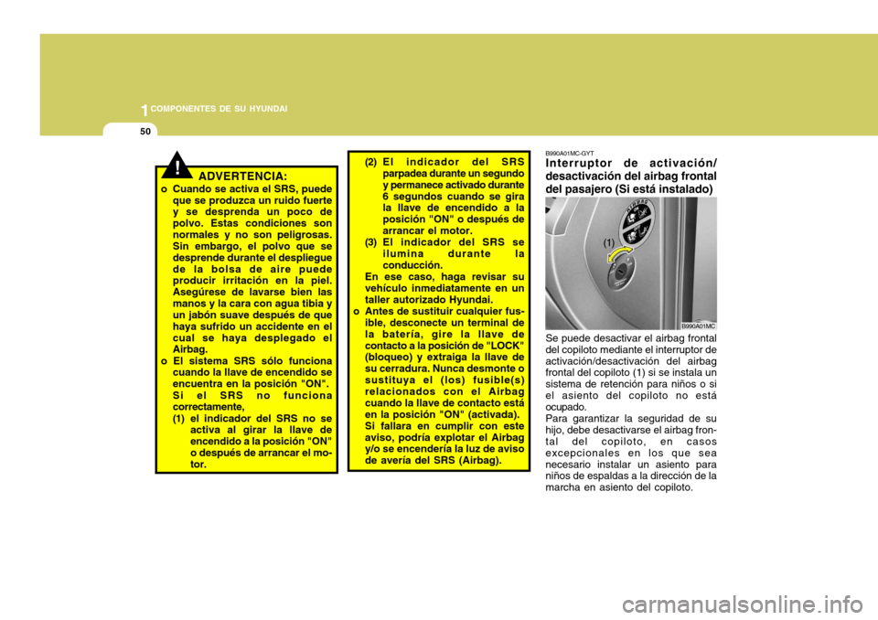 Hyundai Accent 2008  Manual del propietario (in Spanish) 1COMPONENTES DE SU HYUNDAI
50
(2) El indicador del SRS
parpadea durante un segundo y permanece activado durante6 segundos cuando se gira la llave de encendido a la posición "ON" o después dearrancar