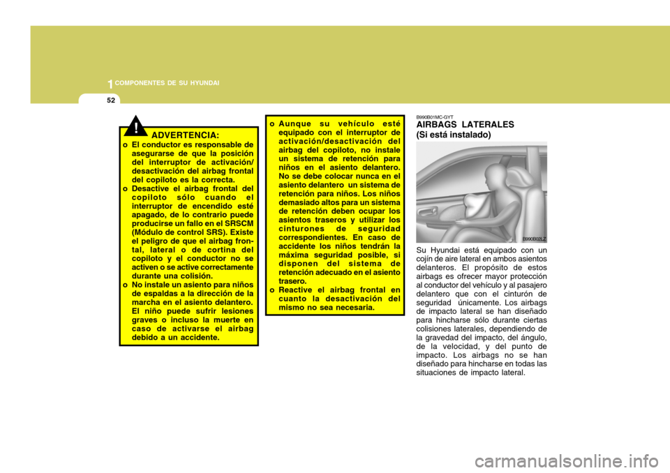 Hyundai Accent 2008  Manual del propietario (in Spanish) 1COMPONENTES DE SU HYUNDAI
52
o Aunque su vehículo esté
equipado con el interruptor de activación/desactivación delairbag del copiloto, no instale un sistema de retención para niños en el asient