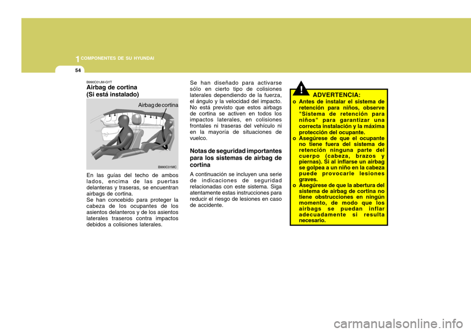 Hyundai Accent 2008  Manual del propietario (in Spanish) 1COMPONENTES DE SU HYUNDAI
54
!
Se han diseñado para activarse
sólo en  cierto tipo de colisiones
laterales dependiendo de la fuerza, el ángulo y la velocidad del impacto. No está previsto que est