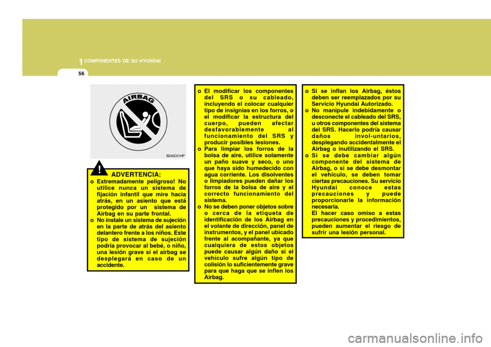 Hyundai Accent 2008  Manual del propietario (in Spanish) 1COMPONENTES DE SU HYUNDAI
56
o El modificar los componentes
del SRS o su cableado, incluyendo el colocar cualquier tipo de insignias en los forros, o el modificar la estructura delcuerpo, pueden afec