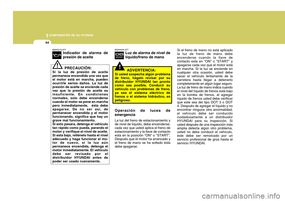 Hyundai Accent 2008  Manual del propietario (in Spanish) 1COMPONENTES DE SU HYUNDAI
64
Si el freno de mano no está aplicado
la luz de freno de mano debe encenderse cuando la llave de contacto esta en "ON" o "START" y apagarse cada vez que el motor estáen 