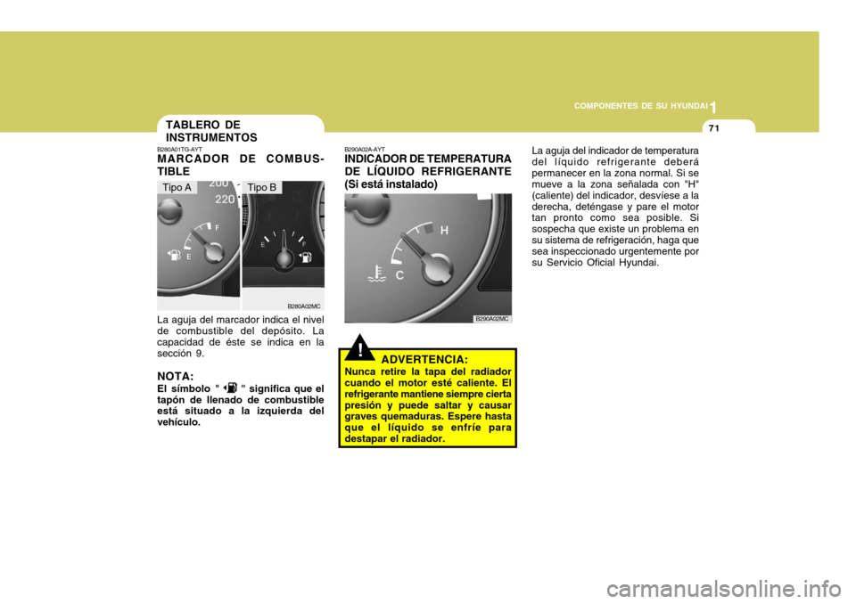 Hyundai Accent 2008  Manual del propietario (in Spanish) 1
COMPONENTES DE SU HYUNDAI
71
!
B280A02MC
TABLERO DE INSTRUMENTOS
B290A02A-AYT INDICADOR DE TEMPERATURA DE LÍQUIDO REFRIGERANTE(Si está instalado)
ADVERTENCIA:
Nunca retire la tapa del radiador cua