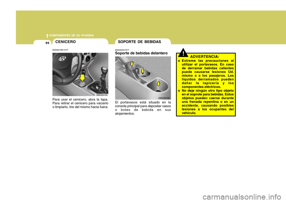 Hyundai Accent 2008  Manual del propietario (in Spanish) 1COMPONENTES DE SU HYUNDAI
86SOPORTE DE BEBIDAS
B450A02O-GYT Soporte de bebidas delantero El portavasos está situado en la
consola principal para depositar vasos o botes de bebida en susalojamientos.