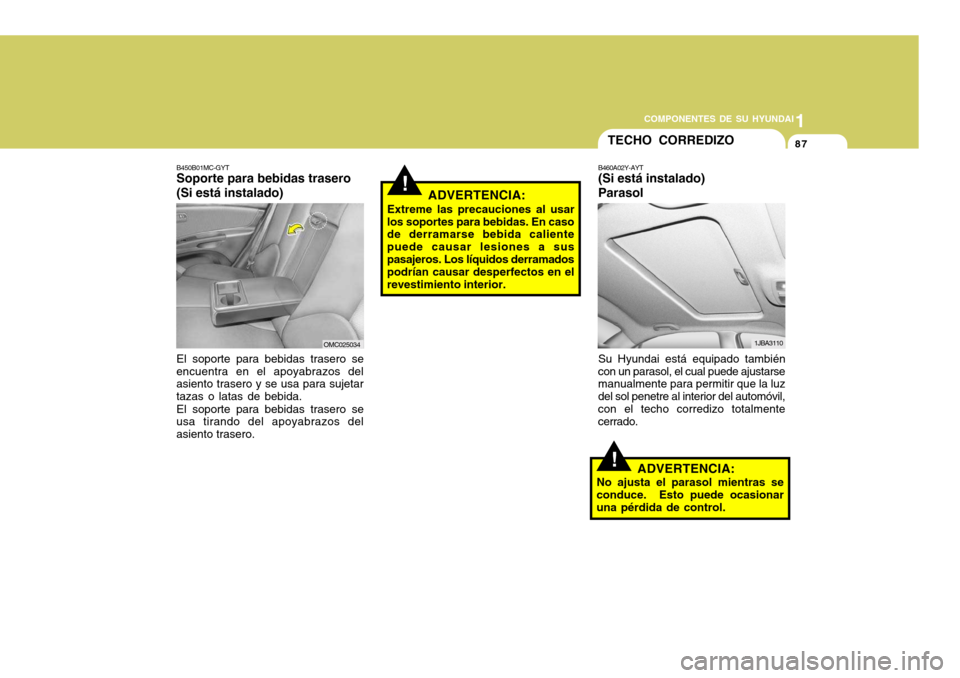 Hyundai Accent 2008  Manual del propietario (in Spanish) 1
COMPONENTES DE SU HYUNDAI
87
B450B01MC-GYT Soporte para bebidas trasero (Si está instalado) El soporte para bebidas trasero se
encuentra en el apoyabrazos del asiento trasero y se usa para sujetar 
