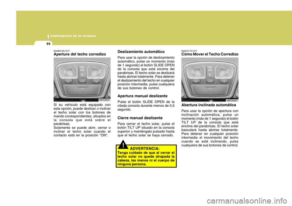 Hyundai Accent 2008  Manual del propietario (in Spanish) 1COMPONENTES DE SU HYUNDAI
88
Deslizamiento automático Para usar la opción de deslizamiento automático, pulse un momento (más de 1 segundo) el botón SLIDE OPEN de la consola que está encima delp