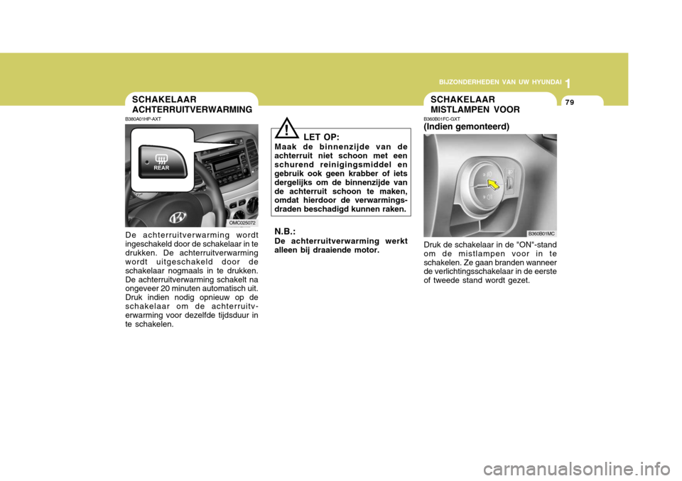 Hyundai Accent 2008 Handleiding (in Dutch) 1
BIJZONDERHEDEN VAN UW HYUNDAI
79SCHAKELAAR MISTLAMPEN VOORSCHAKELAAR ACHTERRUITVERWARMING
LET OP:
Maak de binnenzijde van de
achterruit niet schoon met een schurend reinigingsmiddel en gebruik ook g Hyundai Accent 2008 Handleiding (in Dutch) 1
BIJZONDERHEDEN VAN UW HYUNDAI
79SCHAKELAAR MISTLAMPEN VOORSCHAKELAAR ACHTERRUITVERWARMING
LET OP:
Maak de binnenzijde van de
achterruit niet schoon met een schurend reinigingsmiddel en gebruik ook g