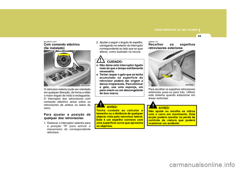 Hyundai Accent 2008  Manual do proprietário (in Portuguese) 1
CARACTERÍSTICAS DO SEU HYUNDAI
99
B510B01FC-GPT Com comando eléctrico (Se instalado) O retrovisor exterior pode ser orientado em qualquer direcção, de forma a obter o maior angulo de visão à r