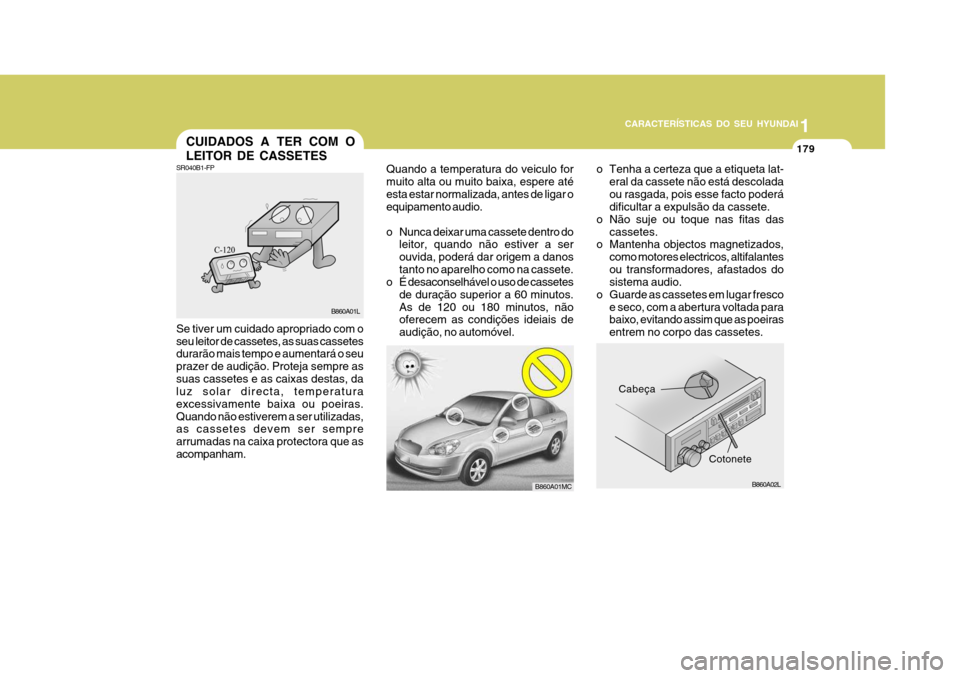 Hyundai Accent 2008  Manual do proprietário (in Portuguese) 11
CARACTERÍSTICAS DO SEU HYUNDAI
179CUIDADOS A TER COM O LEITOR DE CASSETES
Cabeça
o Tenha a certeza que a etiqueta lat-
eral da cassete não está descolada ou rasgada, pois esse facto poderá dif