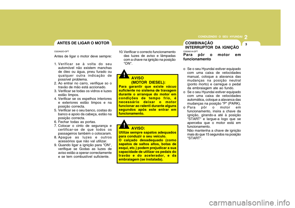 Hyundai Accent 2008  Manual do proprietário (in Portuguese) 2
CONDUZINDO O SEU HYUNDAI
3
!
ANTES DE LIGAR O MOTOR
C020A02O-GPT Antes de ligar o motor deve sempre:
1. Verificar se à volta do seu automóvel não existem manchas de óleo ou água, pneu furado ou