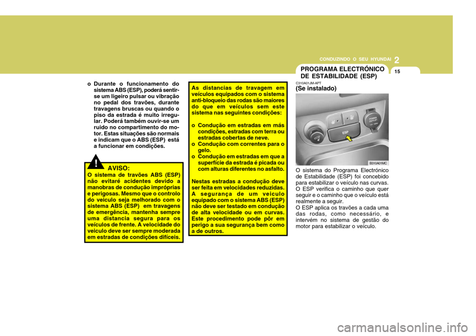 Hyundai Accent 2008  Manual do proprietário (in Portuguese) 2
CONDUZINDO O SEU HYUNDAI
15
o Durante o funcionamento do
sistema ABS (ESP), poderá sentir- se um ligeiro pulsar ou vibração no pedal dos travões, durante travagens bruscas ou quando opiso da est