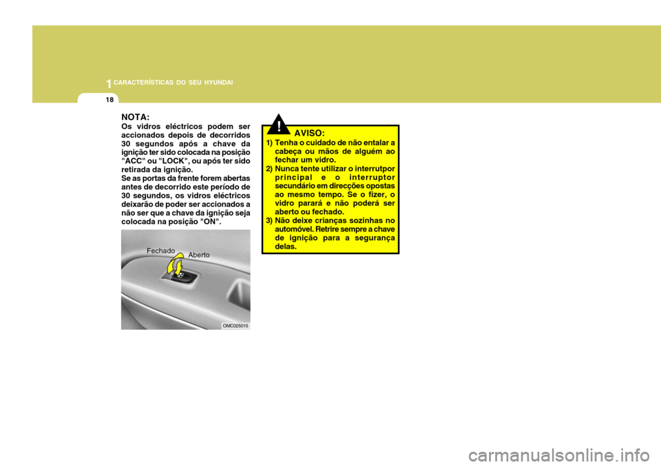 Hyundai Accent 2008  Manual do proprietário (in Portuguese) 1CARACTERÍSTICAS DO SEU HYUNDAI
18
!AVISO:
1) Tenha o cuidado de näo entalar a cabeça ou mãos de alguém ao fechar um vidro.
2) Nunca tente utilizar o interrutpor principal e o interruptorsecundá