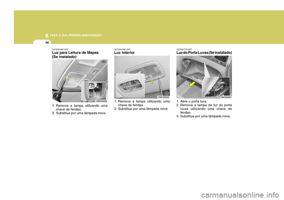 Hyundai Accent 2008  Manual do proprietário (in Portuguese) 6 FAÇA A SUA PRÓPRIA MANUTENÇÃO
36
G270G01MC-GPT
Luz para Leitura de Mapas (Se instalado) 
1. Remova a tampa utilizando uma
chave de fendas.
2. Substitua por uma lâmpada nova.G275H01MC-GPT
Luz In