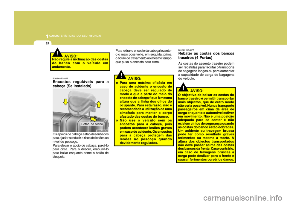 Hyundai Accent 2008  Manual do proprietário (in Portuguese) 1CARACTERÍSTICAS DO SEU HYUNDAI
24
!
B110A01MC-APT Rebater as costas dos 
bancos
traseiros (4 Portas)
As costas do assento traseiro podem
ser rebatidas para facilitar o transportede bagagens longas o