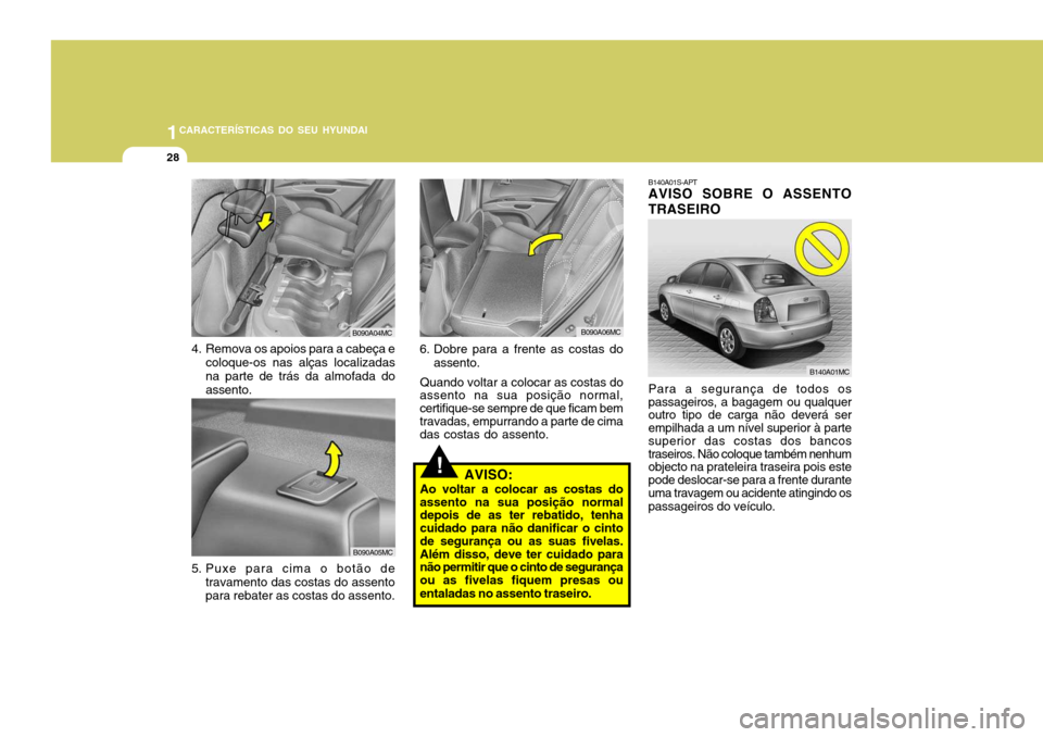 Hyundai Accent 2008  Manual do proprietário (in Portuguese) 1CARACTERÍSTICAS DO SEU HYUNDAI
28
B140A01S-APT AVISO SOBRE O ASSENTO TRASEIRO Para a segurança de todos os passageiros, a bagagem ou qualquer outro tipo de carga não deverá ser empilhada a um ní