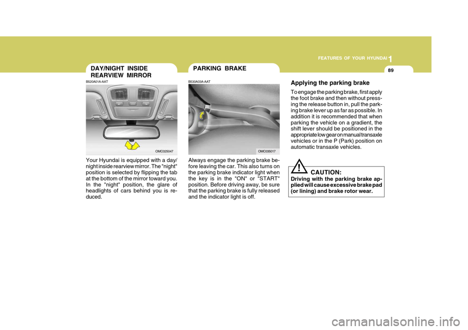 Hyundai Accent 2007  Owners Manual 1
FEATURES OF YOUR HYUNDAI
89PARKING BRAKE
Always engage the parking brake be- fore leaving the car. This also turns on the parking brake indicator light when the key is in the "ON" or "START"position