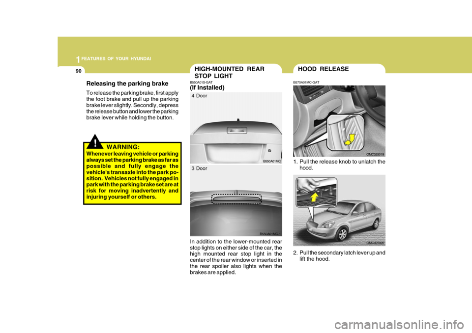 Hyundai Accent 2007  Owners Manual 1FEATURES OF YOUR HYUNDAI
90HOOD RELEASE
B570A01MC-GAT 
1. Pull the release knob to unlatch the hood.
OMC025019
OMC025020
2. Pull the secondary latch lever up and lift the hood.
HIGH-MOUNTED REAR STOP