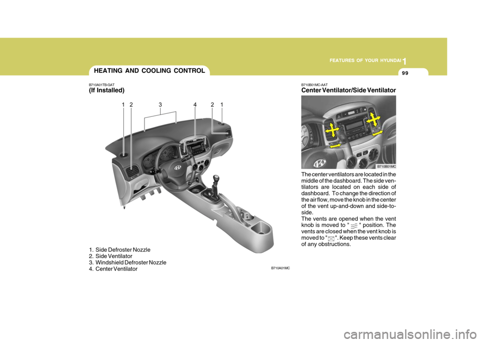 Hyundai Accent 2007  Owners Manual 1
FEATURES OF YOUR HYUNDAI
99
1
FEATURES OF YOUR HYUNDAI
99
1
FEATURES OF YOUR HYUNDAI
99HEATING AND COOLING CONTROL
B710A01TB-GAT (If Installed) 
1. Side Defroster Nozzle 
2. Side Ventilator 
3. Wind