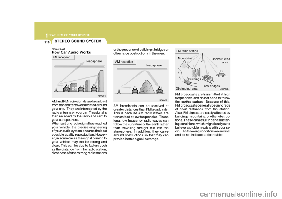 Hyundai Accent 2007  Owners Manual 1FEATURES OF YOUR HYUNDAI
116STEREO SOUND SYSTEM
or the presence of buildings, bridges or other large obstructions in the area.
FM broadcasts are transmitted at highfrequencies and do not bend to foll