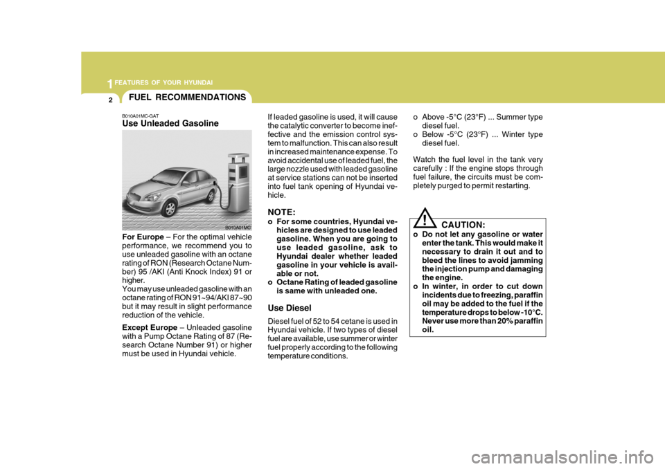 Hyundai Accent 2007 Owners Manual 1FEATURES OF YOUR HYUNDAI
2FUEL RECOMMENDATIONS
B010A01MC-GAT Use Unleaded Gasoline If leaded gasoline is used, it will cause the catalytic converter to become inef-fective and the emission control sy Hyundai Accent 2007 Owners Manual 1FEATURES OF YOUR HYUNDAI
2FUEL RECOMMENDATIONS
B010A01MC-GAT Use Unleaded Gasoline If leaded gasoline is used, it will cause the catalytic converter to become inef-fective and the emission control sy