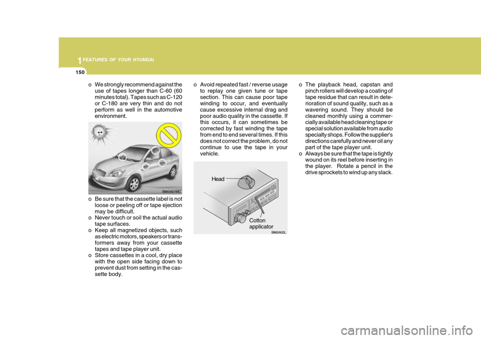Hyundai Accent 2007  Owners Manual 1FEATURES OF YOUR HYUNDAI
150
o The playback head, capstan andpinch rollers will develop a coating of tape residue that can result in dete- rioration of sound quality, such as a wavering sound. They s