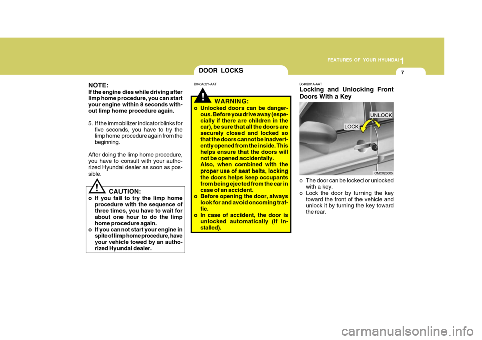 Hyundai Accent 2007  Owners Manual 1
FEATURES OF YOUR HYUNDAI
7
!
DOOR LOCKS
NOTE: If the engine dies while driving after limp home procedure, you can start your engine within 8 seconds with-out limp home procedure again. 
5. If the im
