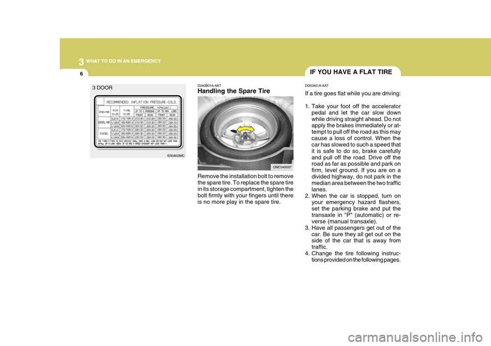 Hyundai Accent 2007 Owners Manual 3 WHAT TO DO IN AN EMERGENCY
6IF YOU HAVE A FLAT TIRE
D050A01A-AAT If a tire goes flat while you are driving:
1. Take your foot off the accelerator pedal and let the car slow down while driving strai Hyundai Accent 2007 Owners Manual 3 WHAT TO DO IN AN EMERGENCY
6IF YOU HAVE A FLAT TIRE
D050A01A-AAT If a tire goes flat while you are driving:
1. Take your foot off the accelerator pedal and let the car slow down while driving strai