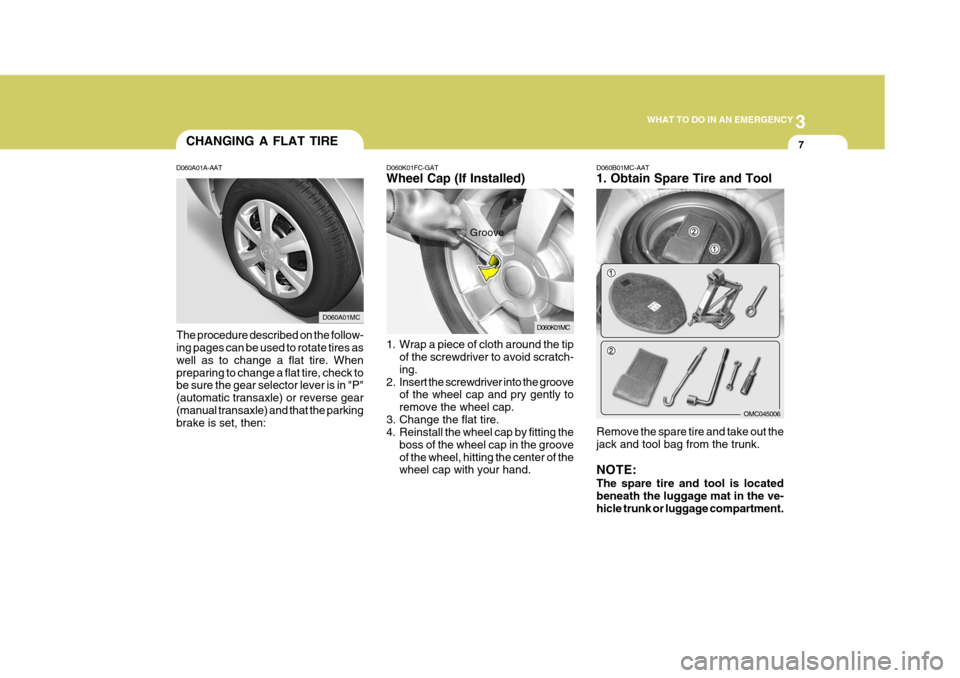 Hyundai Accent 2007 Owners Manual 3
WHAT TO DO IN AN EMERGENCY
7
D060K01FC-GAT Wheel Cap (If Installed)
1. Wrap a piece of cloth around the tip
of the screwdriver to avoid scratch- ing.
2. Insert the screwdriver into the groove of th Hyundai Accent 2007 Owners Manual 3
WHAT TO DO IN AN EMERGENCY
7
D060K01FC-GAT Wheel Cap (If Installed)
1. Wrap a piece of cloth around the tip
of the screwdriver to avoid scratch- ing.
2. Insert the screwdriver into the groove of th