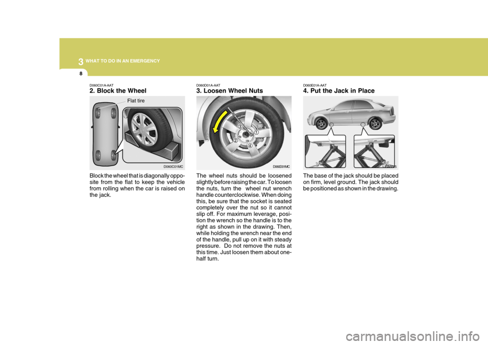 Hyundai Accent 2007  Owners Manual 3 WHAT TO DO IN AN EMERGENCY
8
D060D01A-AAT 3. Loosen Wheel Nuts The wheel nuts should be loosened slightly before raising the car. To loosen the nuts, turn the  wheel nut wrench handle counterclockwi