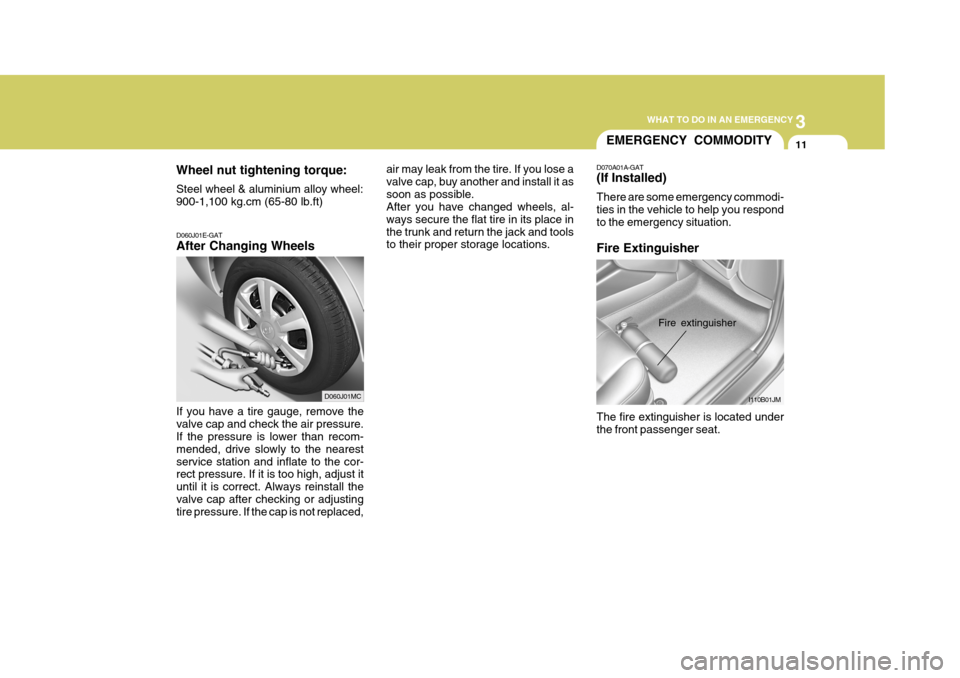 Hyundai Accent 2007 Owners Manual 3
WHAT TO DO IN AN EMERGENCY
11
D060J01E-GAT After Changing Wheels If you have a tire gauge, remove the valve cap and check the air pressure. If the pressure is lower than recom- mended, drive slowly Hyundai Accent 2007 Owners Manual 3
WHAT TO DO IN AN EMERGENCY
11
D060J01E-GAT After Changing Wheels If you have a tire gauge, remove the valve cap and check the air pressure. If the pressure is lower than recom- mended, drive slowly