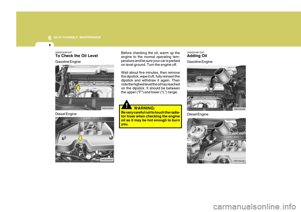 Hyundai Accent 2007  Owners Manual 6 DO-IT-YOURSELF MAINTENANCE
8
G030D01MC-GAT Adding Oil Gasoline Engine
Before checking the oil, warm up the engine to the normal operating tem-perature and be sure your car is parked on level ground.