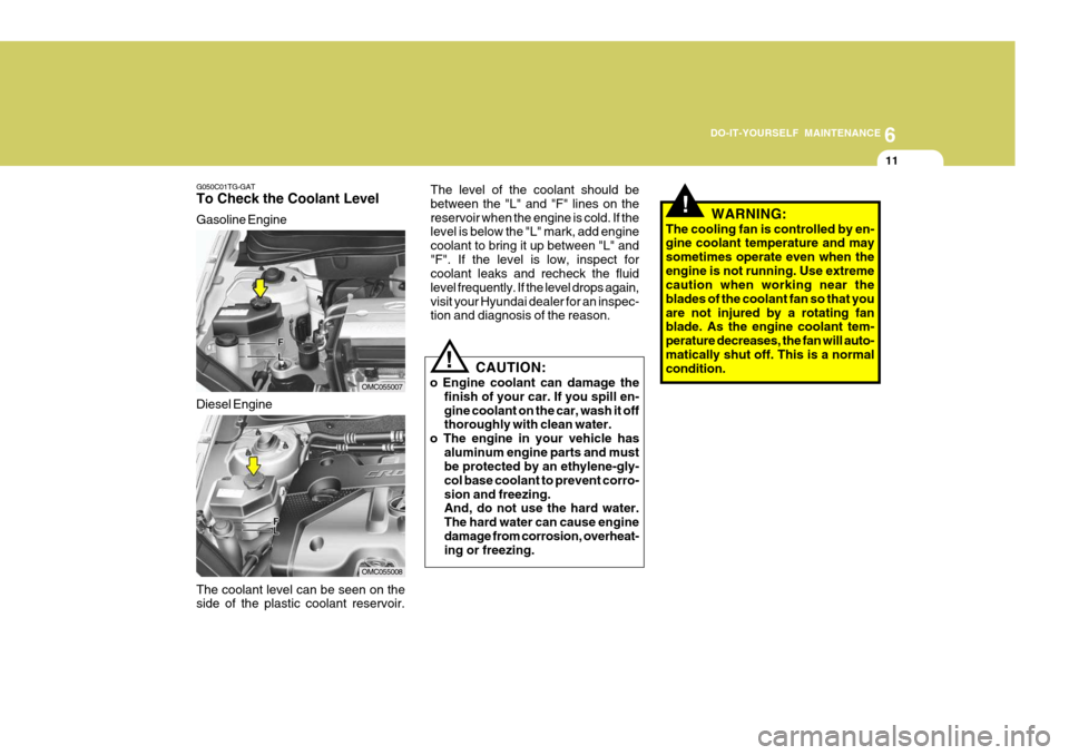 Hyundai Accent 2007  Owners Manual 6
DO-IT-YOURSELF MAINTENANCE
11
G050C01TG-GAT To Check the Coolant Level Gasoline Engine The coolant level can be seen on the side of the plastic coolant reservoir.
OMC055007
OMC055008
Diesel Engine T