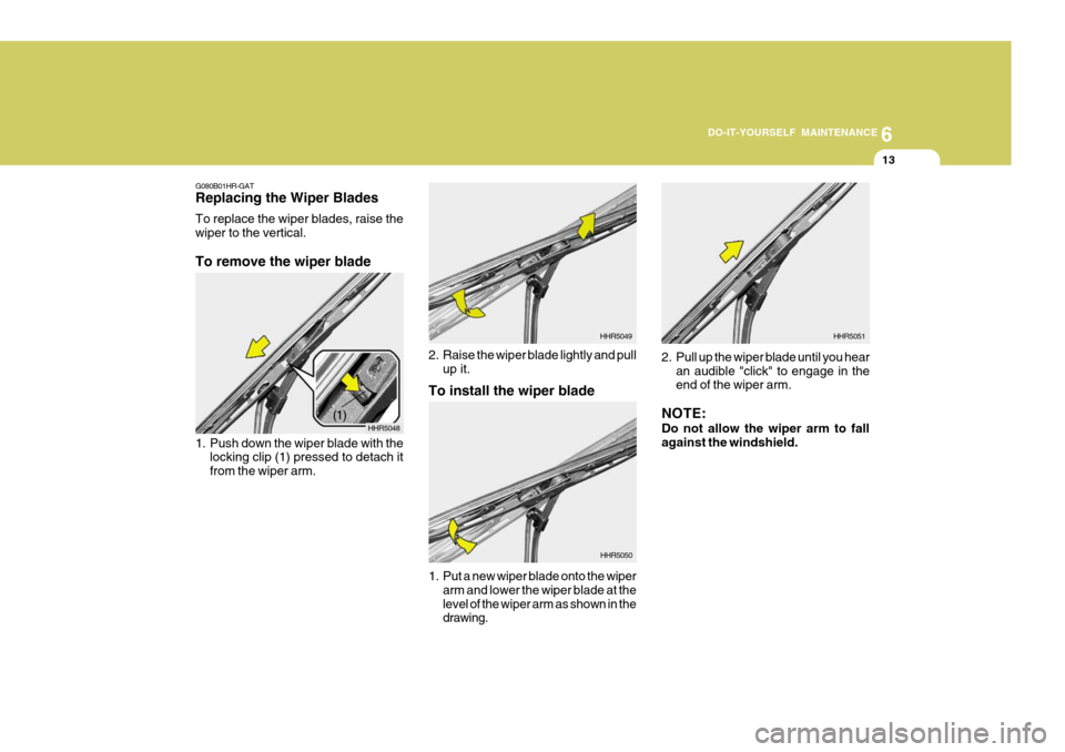 Hyundai Accent 2007  Owners Manual 6
DO-IT-YOURSELF MAINTENANCE
13
G080B01HR-GAT Replacing the Wiper Blades To replace the wiper blades, raise the wiper to the vertical. To remove the wiper blade 
1. Push down the wiper blade with the
